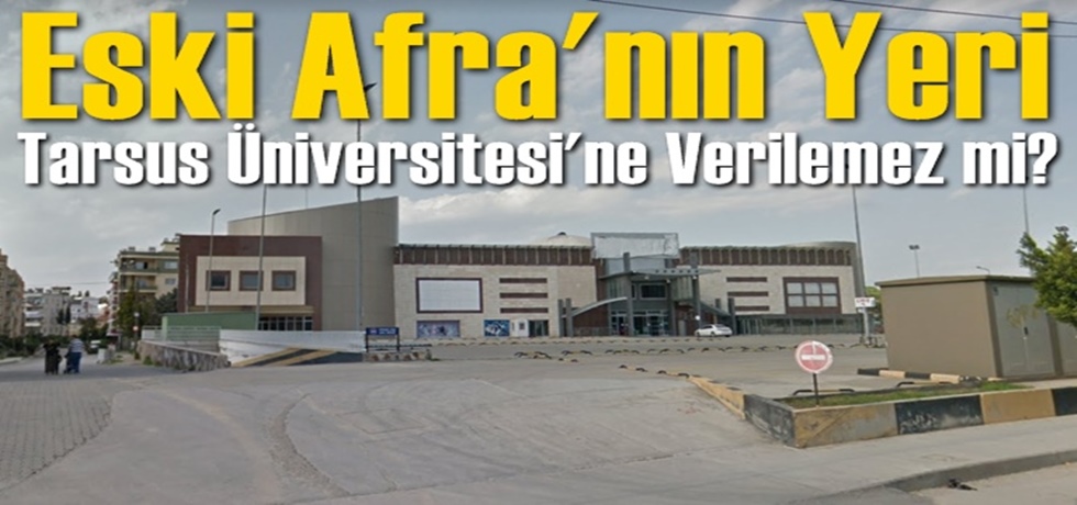 Eski Afra’nın Yeri Tarsus Üniversitesine Verilemez mi?