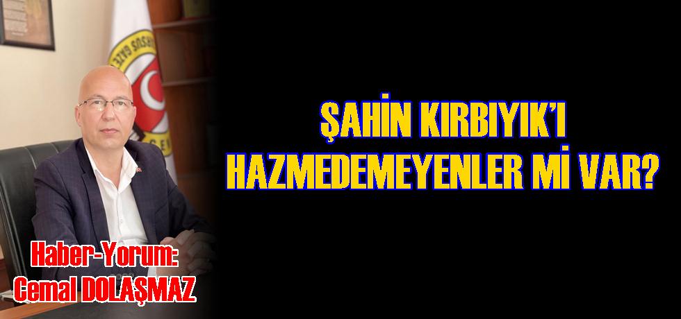 Şahin Kırbıyık’ı Hazmedemeyenler mi Var?