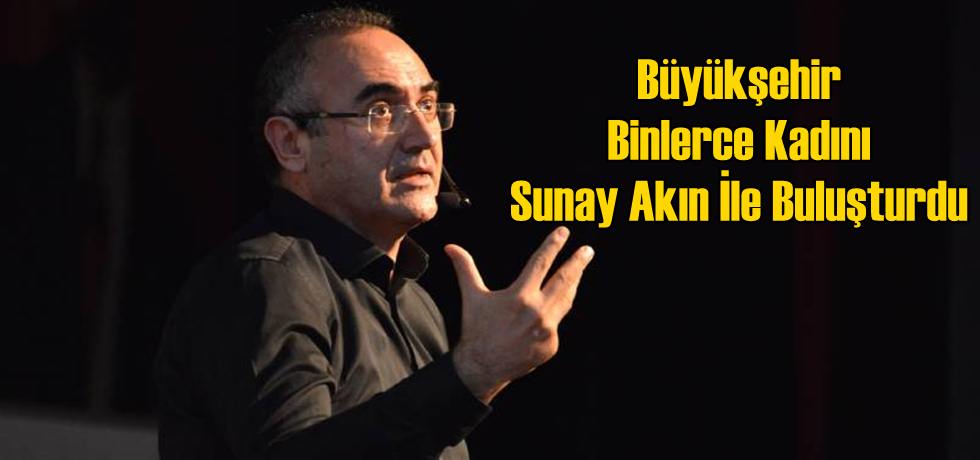 Büyükşehir Binlerce Kadını Sunay Akın İle Buluşturdu