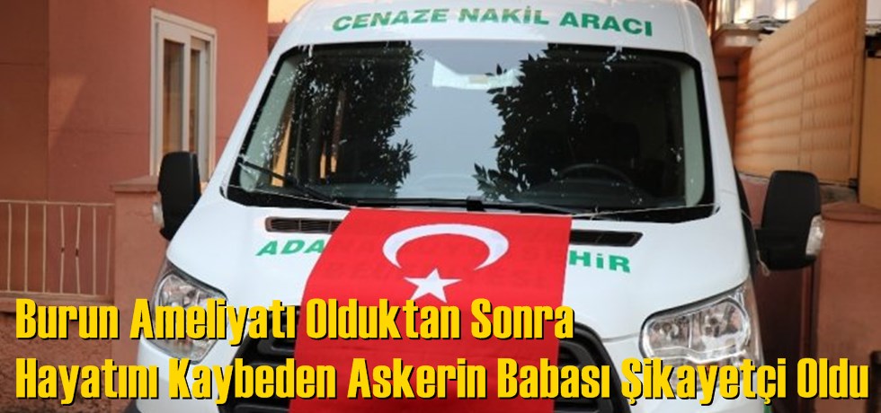 Burun Ameliyatı Olduktan Sonra Hayatını Kaybeden Askerin Babası Şikayetçi Oldu