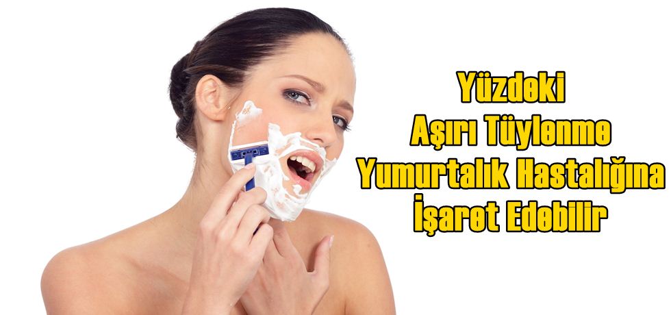 Yüzdeki Aşırı Tüylenme Yumurtalık Hastalığına İşaret Edebilir